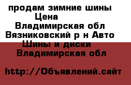 продам зимние шины › Цена ­ 3 500 - Владимирская обл., Вязниковский р-н Авто » Шины и диски   . Владимирская обл.